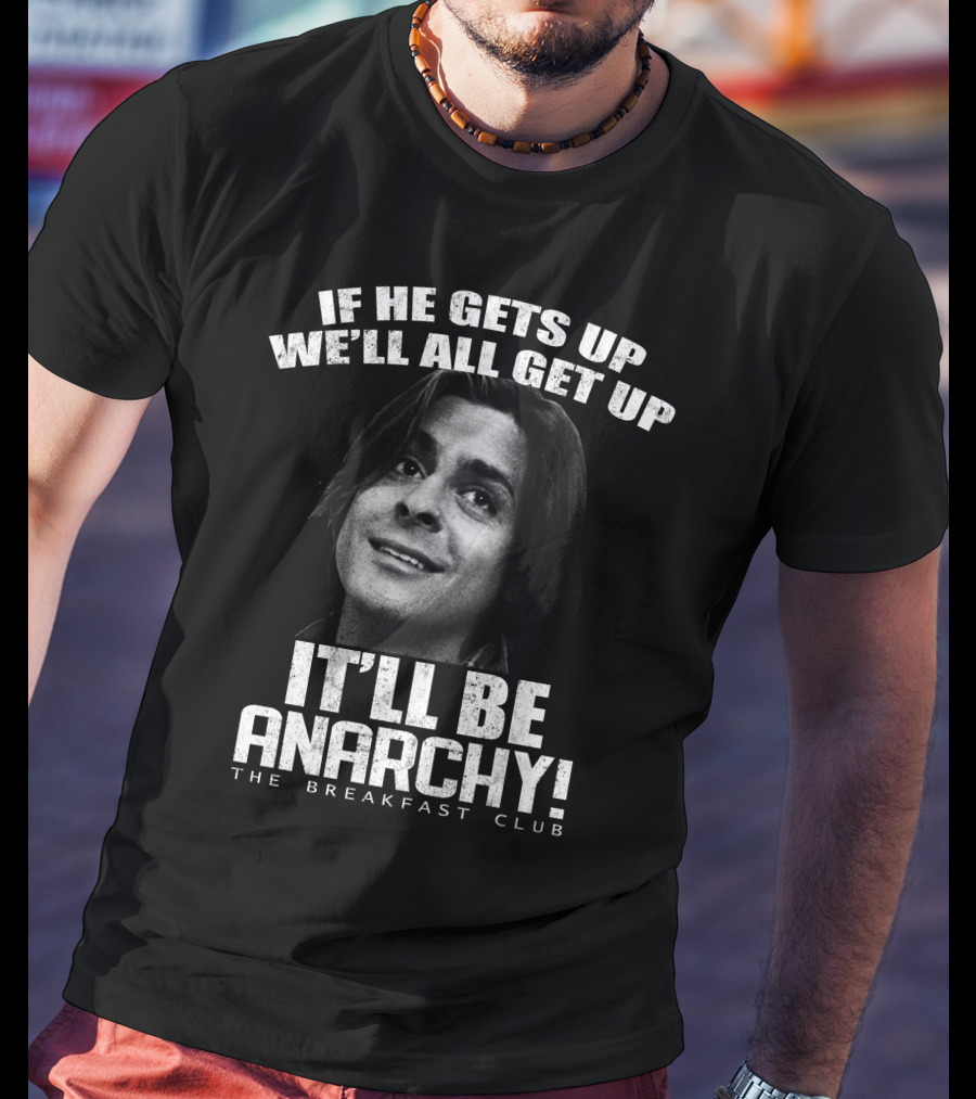 The Breakfast Club Quote If He Gets Up We'll All Get Up It'll Be Anarchy T-Shirt