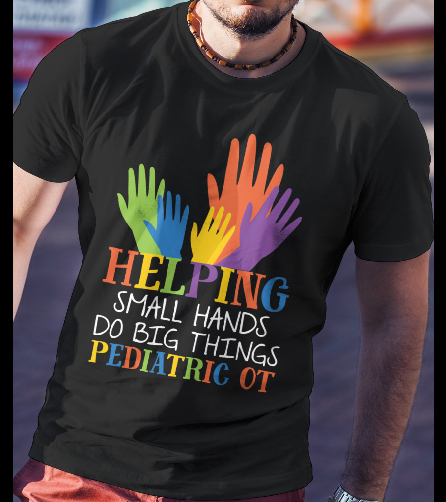Helping Small Hands Do Big Things Pediatric OT Colorful Hands T-Shirt