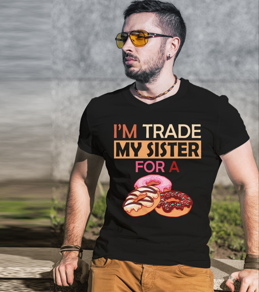 I'm Trade My Sister For A Donut Humor With Delicious Donuts T-Shirt