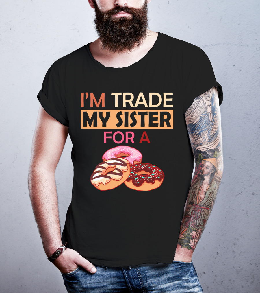 I'm Trade My Sister For A Donut Humor With Delicious Donuts T-Shirt