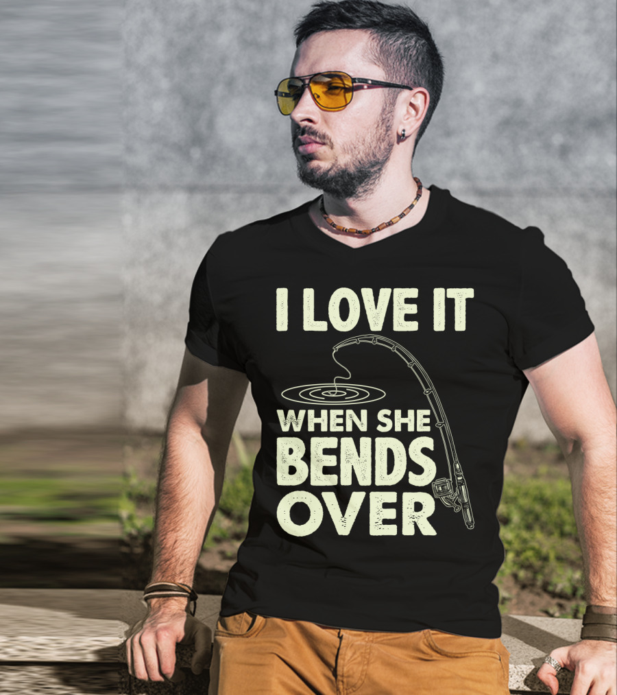 I Love It When She Bends Over Fishing Rod Humor T-Shirt