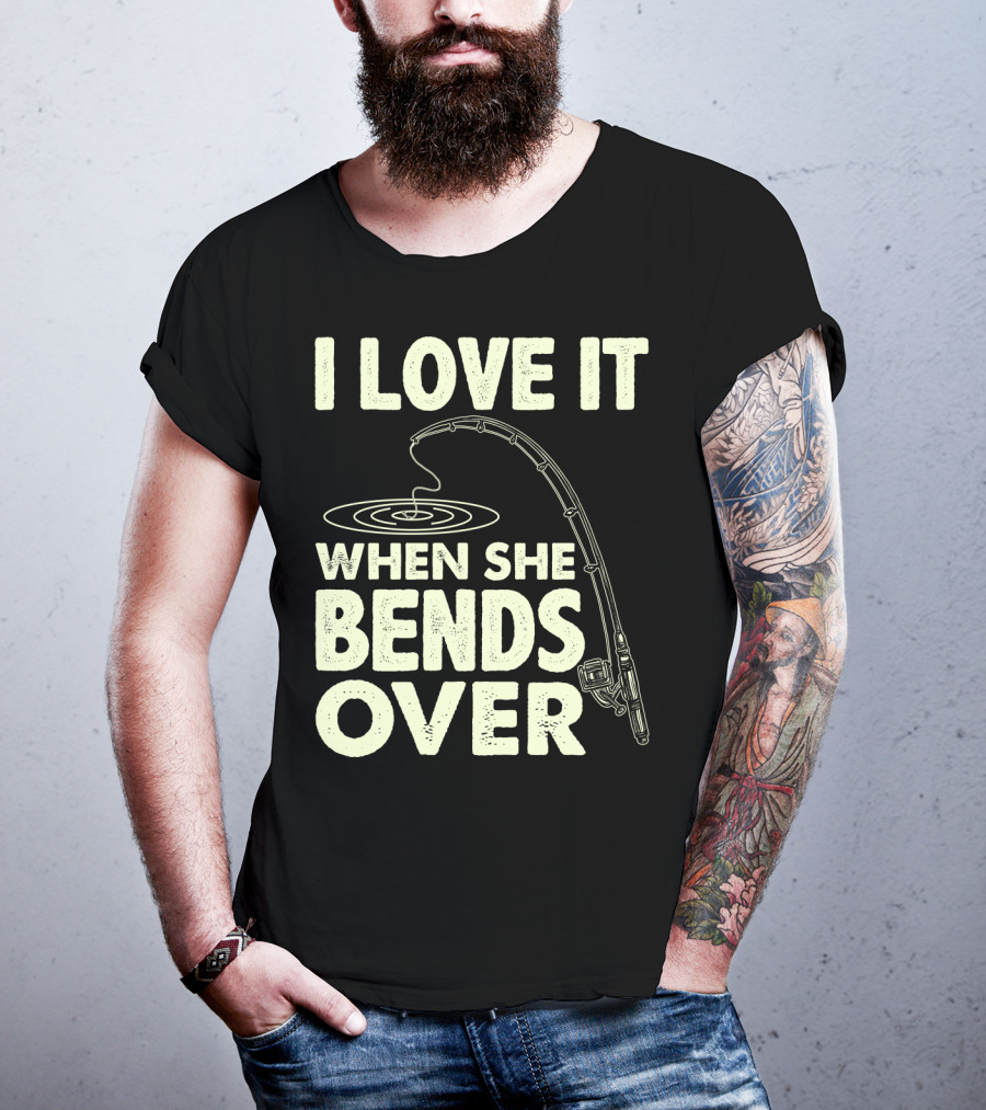 I Love It When She Bends Over Fishing Rod Humor T-Shirt