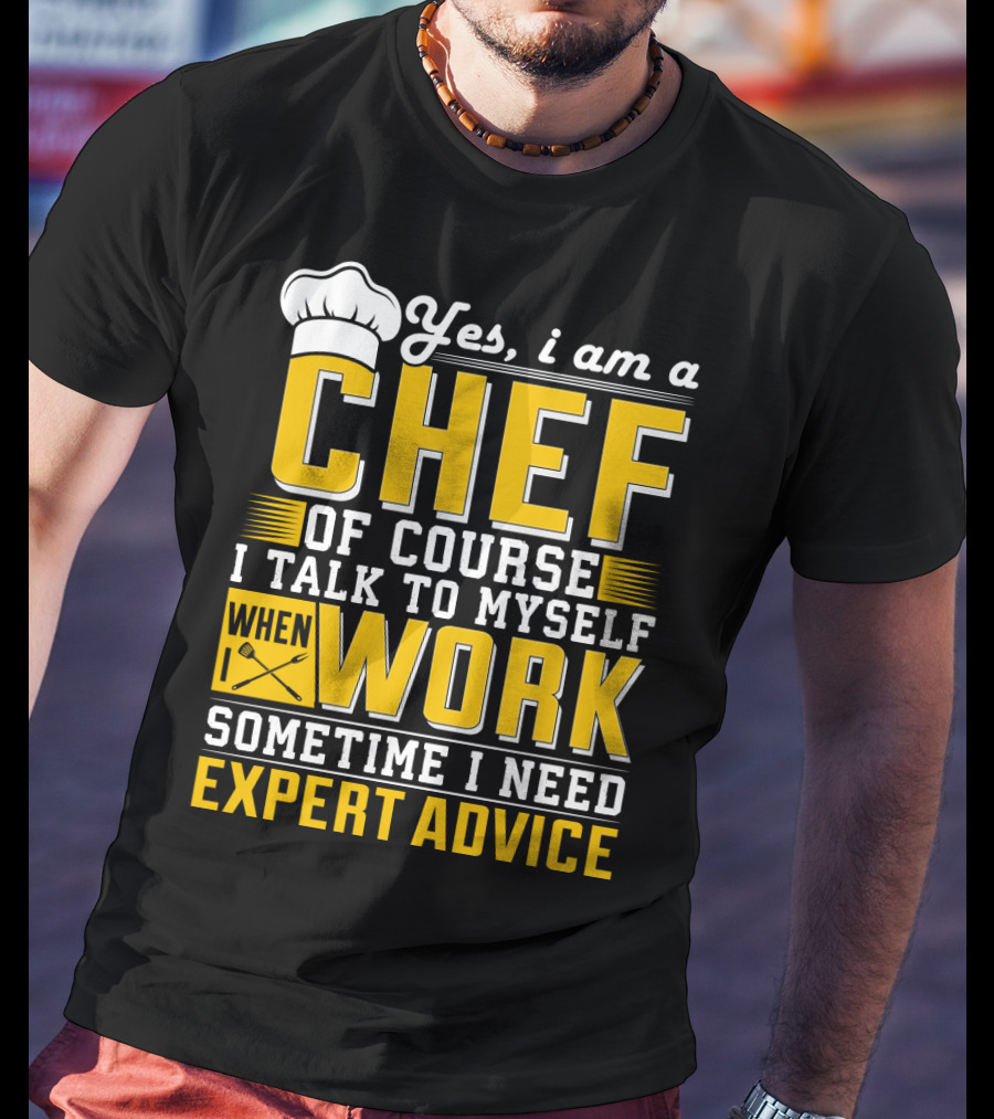 Yes I Am A Chef Of Course I Talk To Myself When I Work Sometime I Need Expert Advice T-Shirt