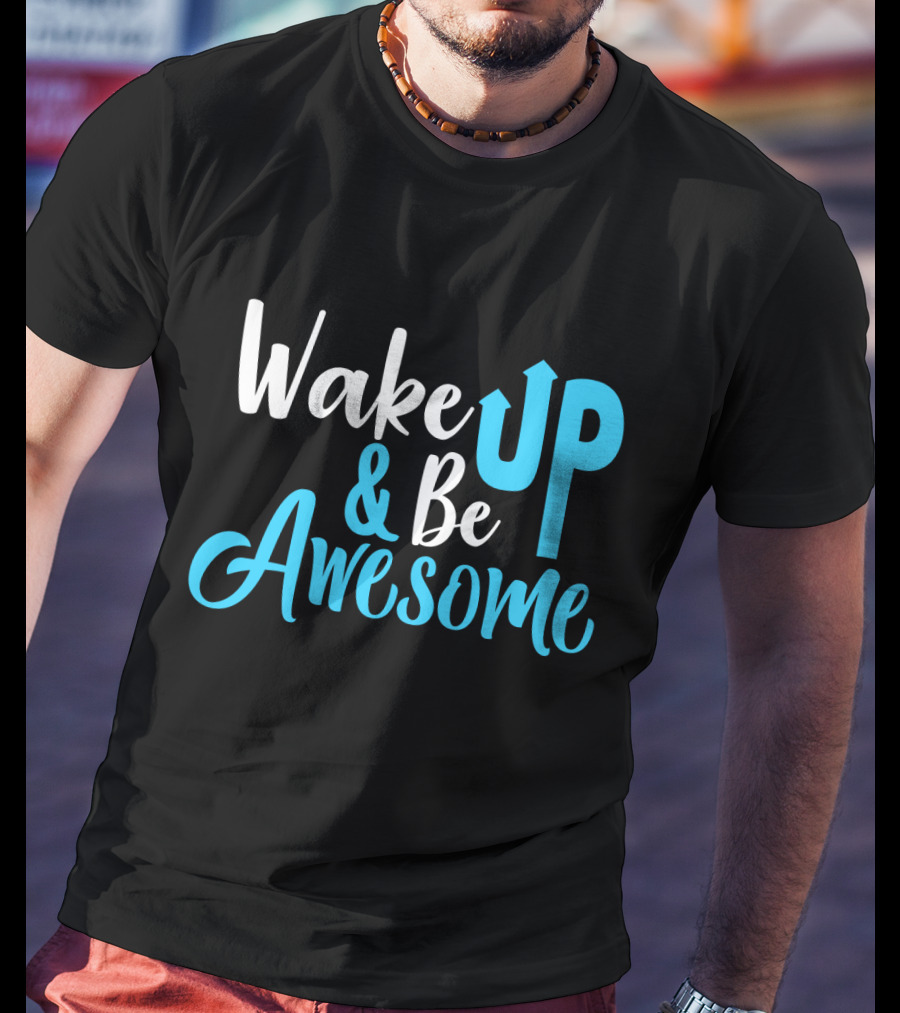 Wake Up Be Awesome Upbeat Motivation Positive Energy T-Shirt