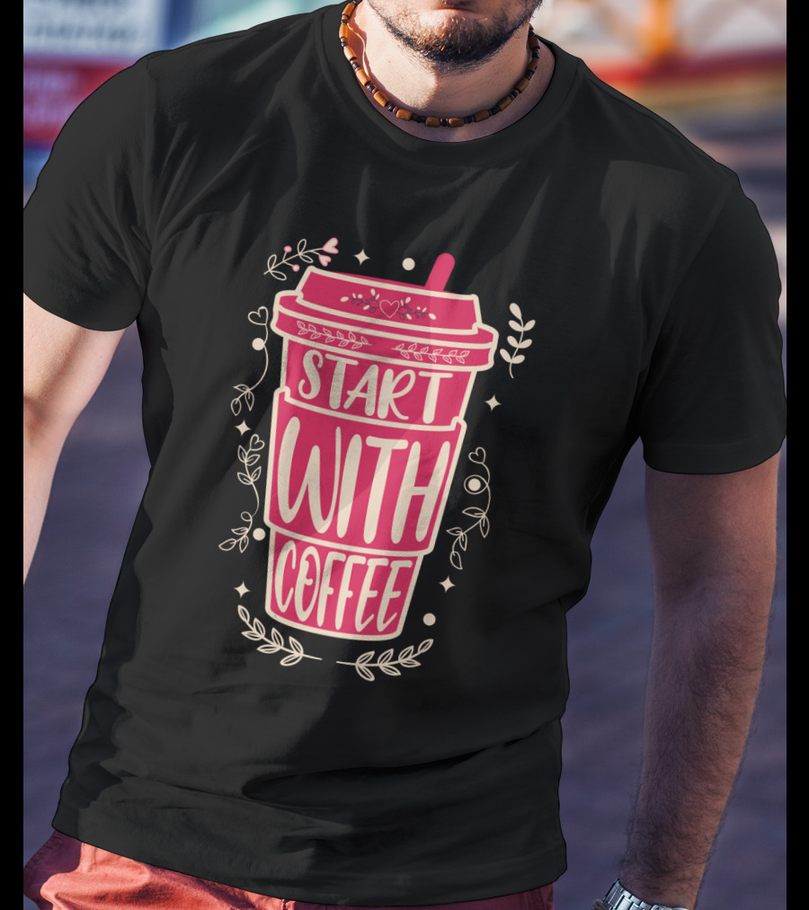Start With Coffee Cup Floral Design Fun Motivation T-Shirt