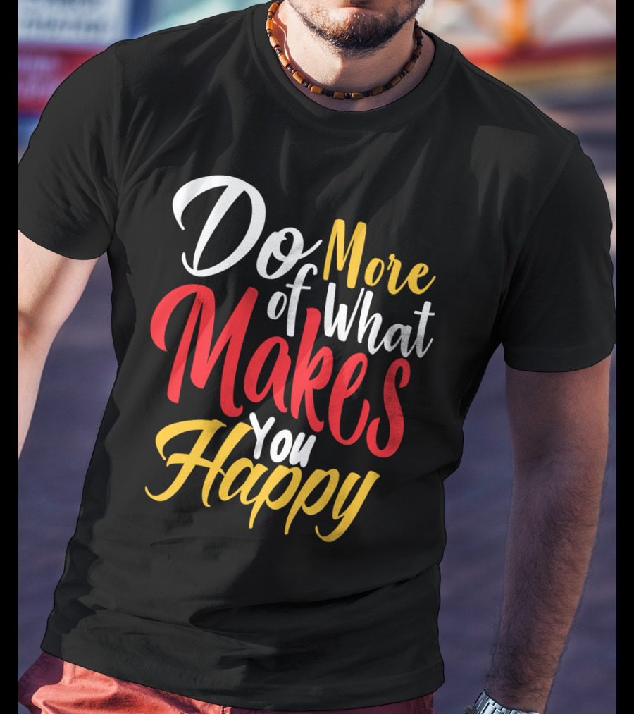 Do More Of What Makes You Happy T-Shirt