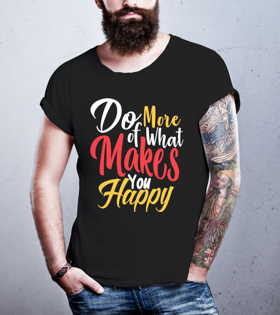 Do More Of What Makes You Happy T-Shirt