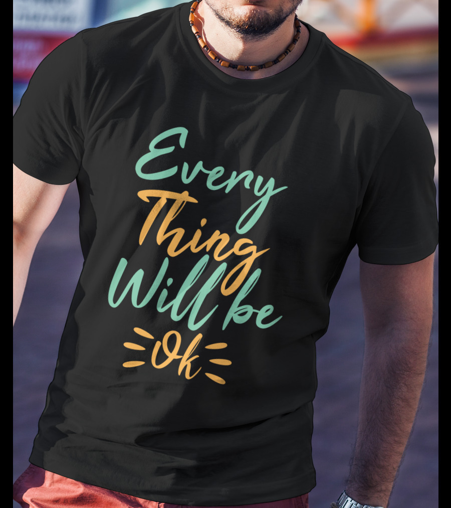 Every Thing Will Be Ok Positive Motivational Phrase T-Shirt