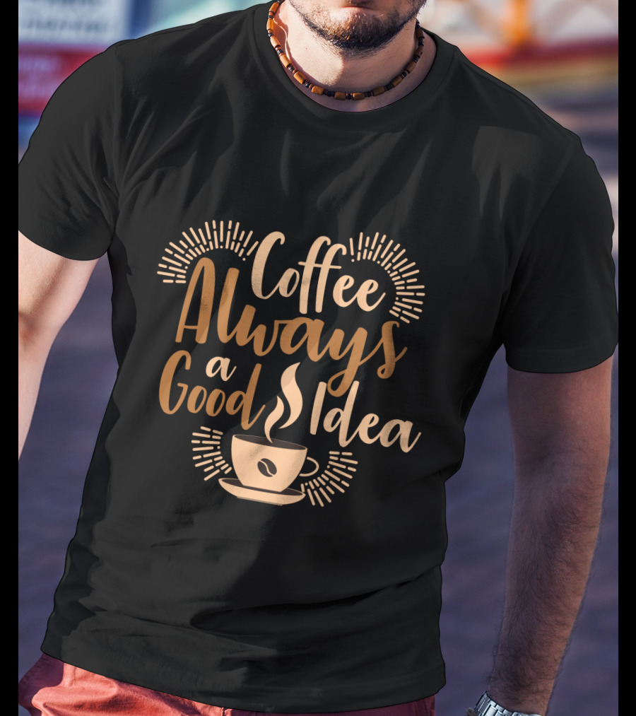 Coffee Always A Good Idea With Coffee Cup T-Shirt