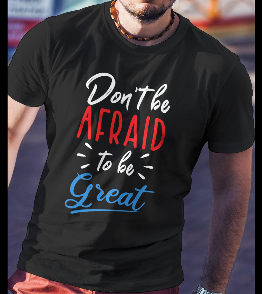 Don't Be Afraid To Be Great Bold Motivational Typography T-Shirt