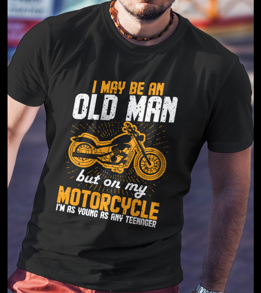 I May Be An Old Man But On My Motorcycle I'm As Young As Any Teenager T-Shirt