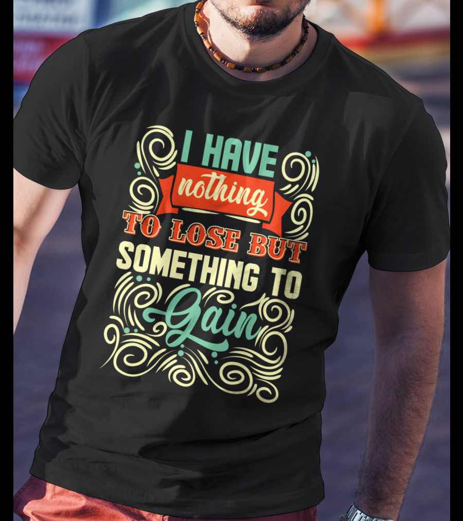 I Have Nothing To Lose But Something To Gain Swirled Motivational Typography T-Shirt