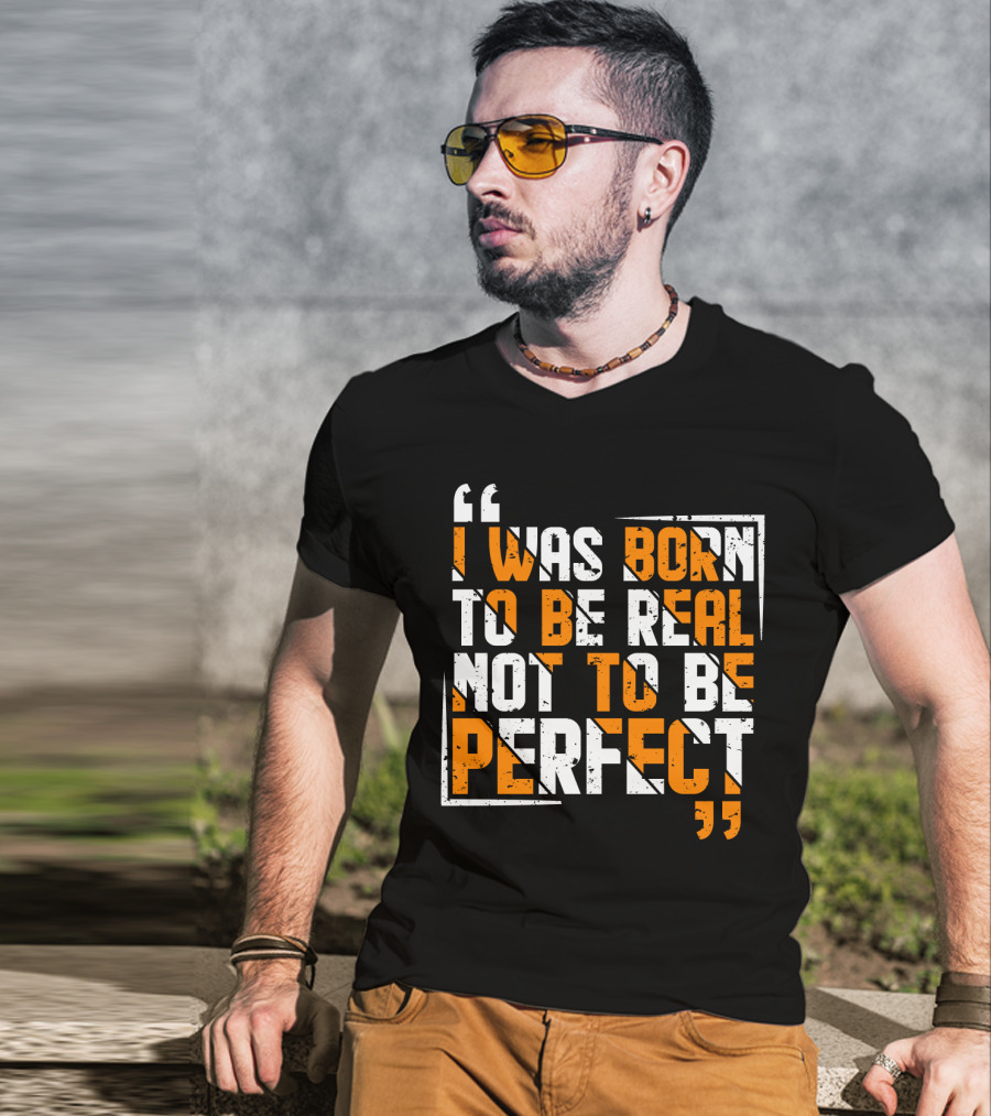 I Was Born To Be Real Not To Be Perfect Bold Motivational T-Shirt