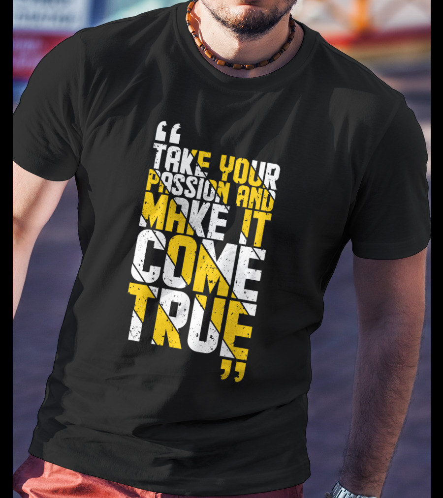 Take Your Passion And Make It Come True Motivational T-Shirt