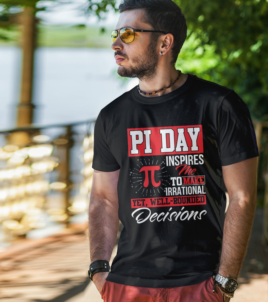 PI Day Inspires Me To Make Irrational Yet Well-Rounded Decisions T-Shirt