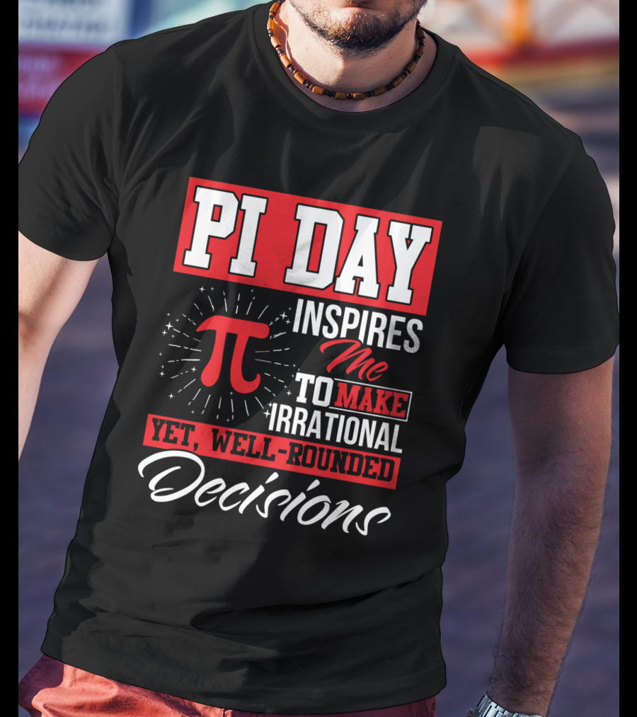 PI Day Inspires Me To Make Irrational Yet Well-Rounded Decisions T-Shirt