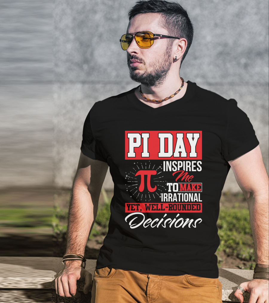 PI Day Inspires Me To Make Irrational Yet Well-Rounded Decisions T-Shirt