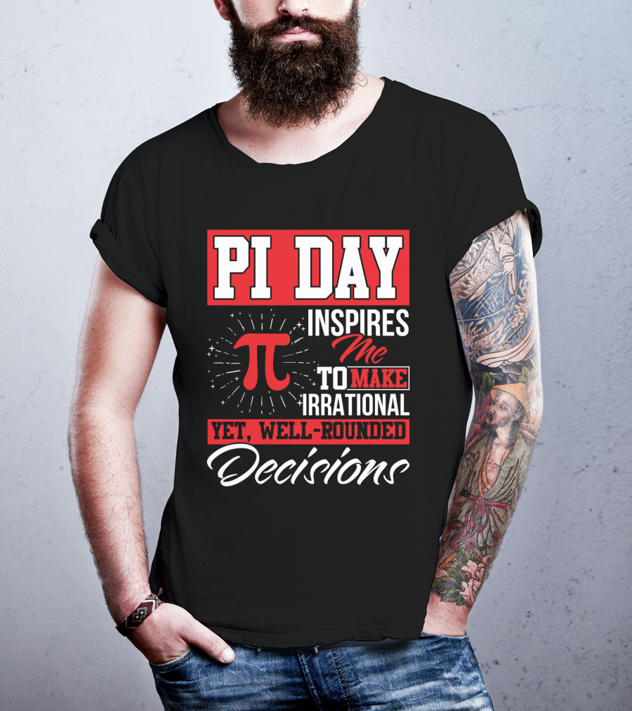 PI Day Inspires Me To Make Irrational Yet Well-Rounded Decisions T-Shirt