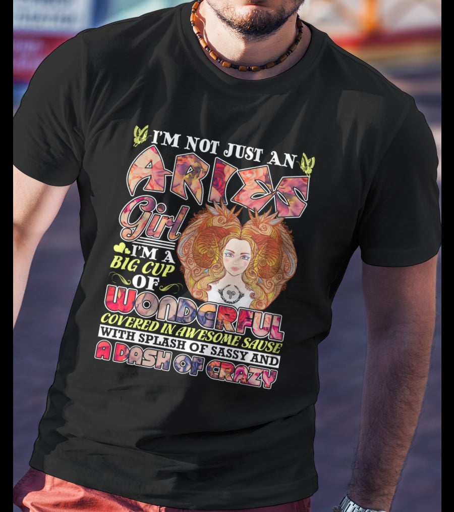 I'm Not Just An Aries Girl I'm A Big Cup Of Wonderful Covered In Awesome Sause With Splash Of Sassy And A Dash Of Crazy T-Shirt