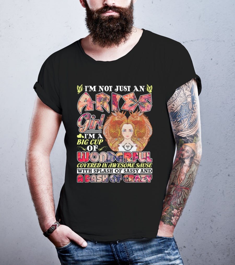 I'm Not Just An Aries Girl I'm A Big Cup Of Wonderful Covered In Awesome Sause With Splash Of Sassy And A Dash Of Crazy T-Shirt