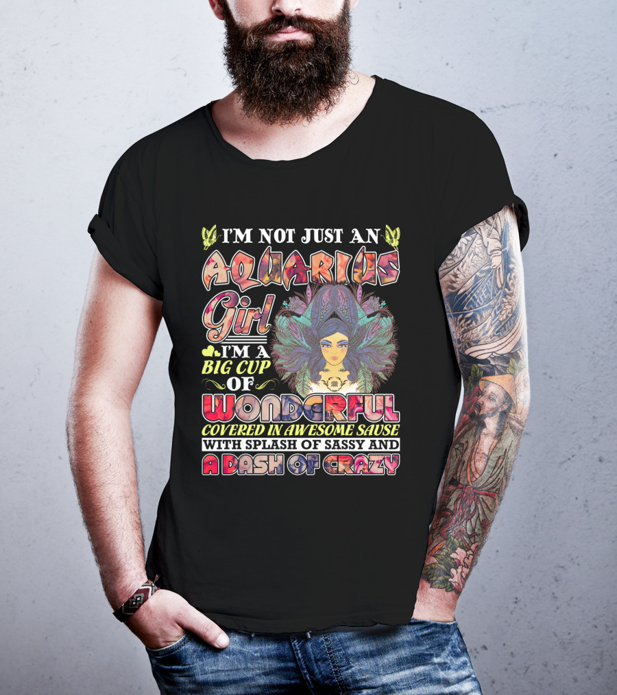 I'm Not Just An Aquarius Girl I'm A Big Cup Of Wonderful Covered In Awesome Sauce With Splash Of Sassy And A Dash Of Crazy T-Shirt