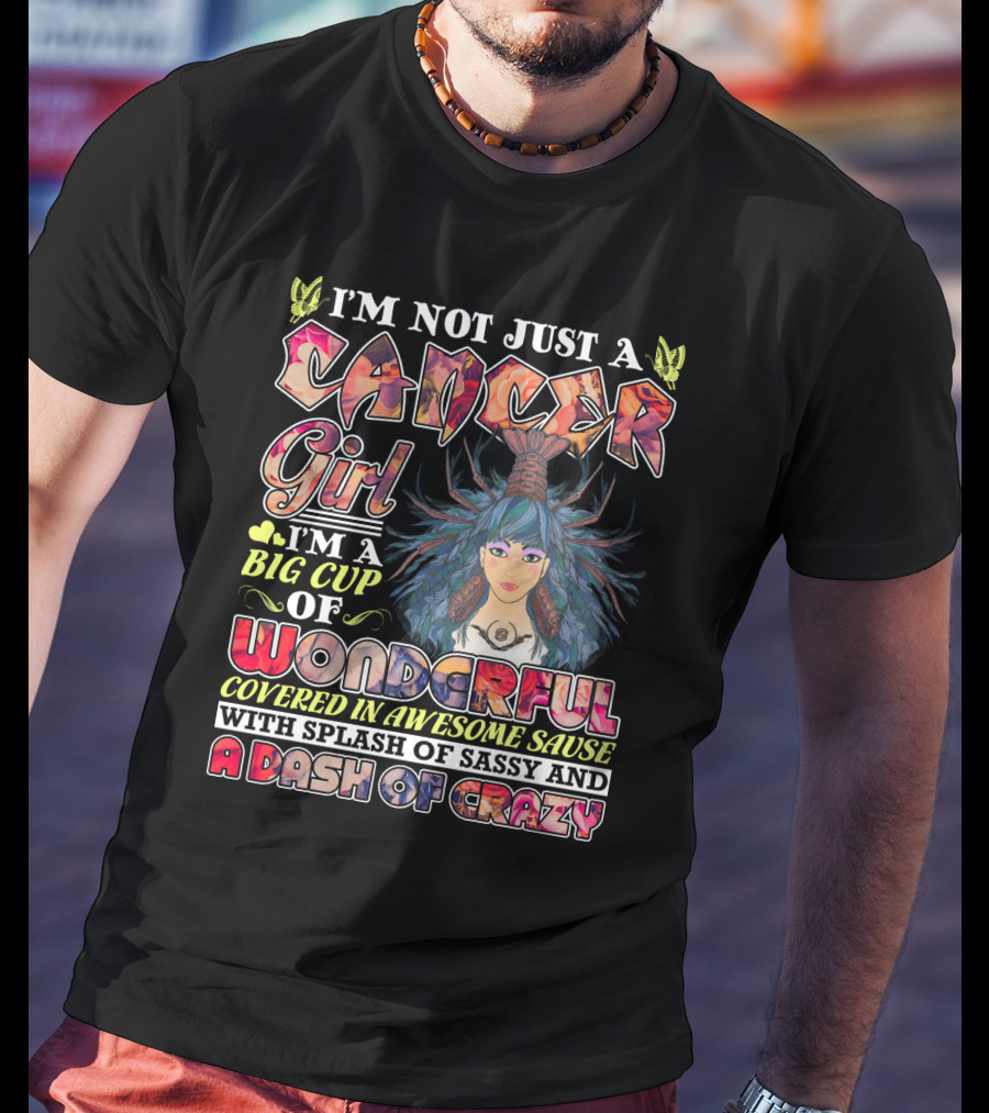 I'm Not Just A Cancer Girl I'm A Big Cup Of Wonderful Covered In Awesome Sause With Splash Of Sassy And A Dash Of Crazy T-Shirt