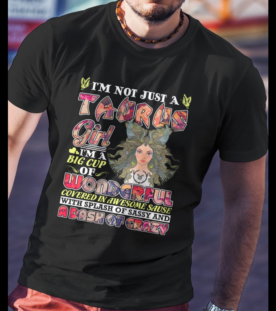 I'm Not Just A Taurus Girl I'm A Big Cup Of Wonderful Covered In Awesome Sauce With Splash Of Sassy And A Dash Of Crazy T-Shirt