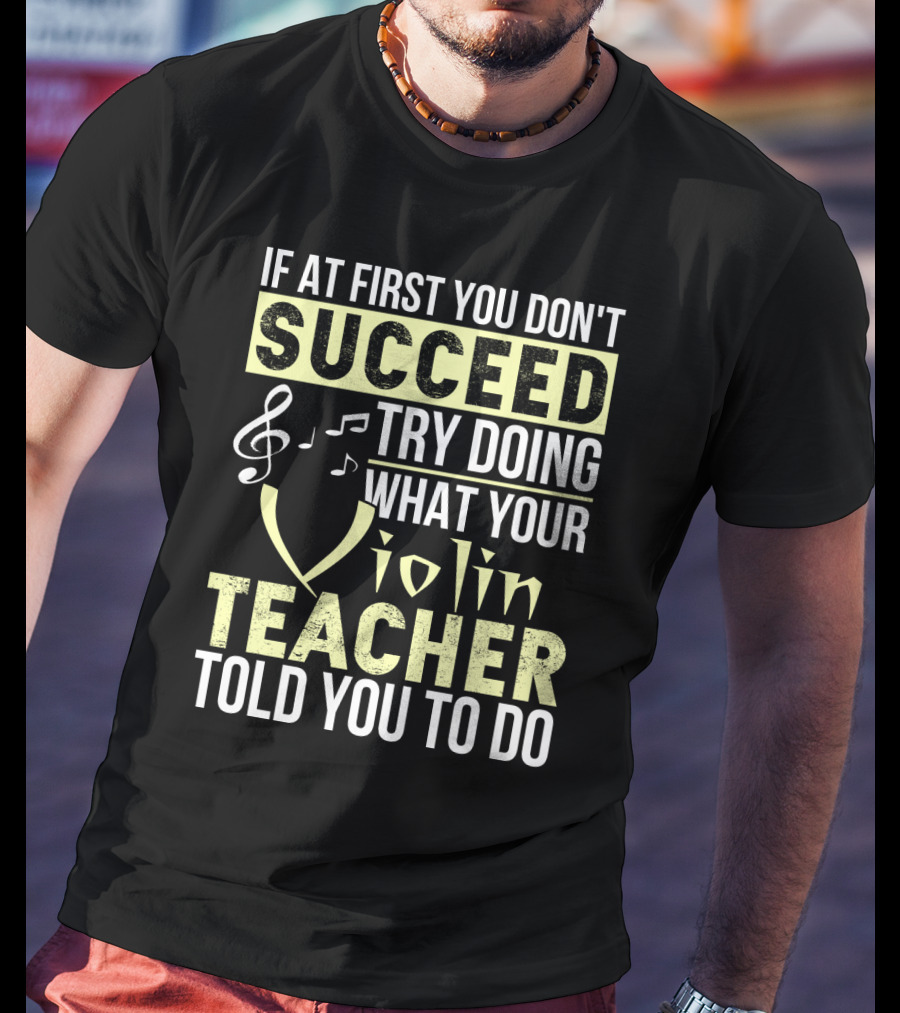 If At First You Don't Succeed Try Doing What Your Violin Teacher Told You To Do T-Shirt