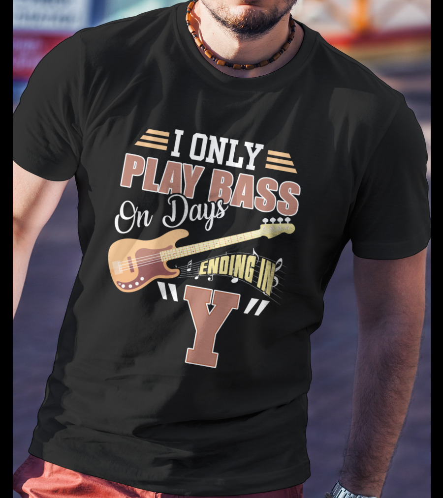I Only Play Bass Guitar On Days Ending In Y T-Shirt