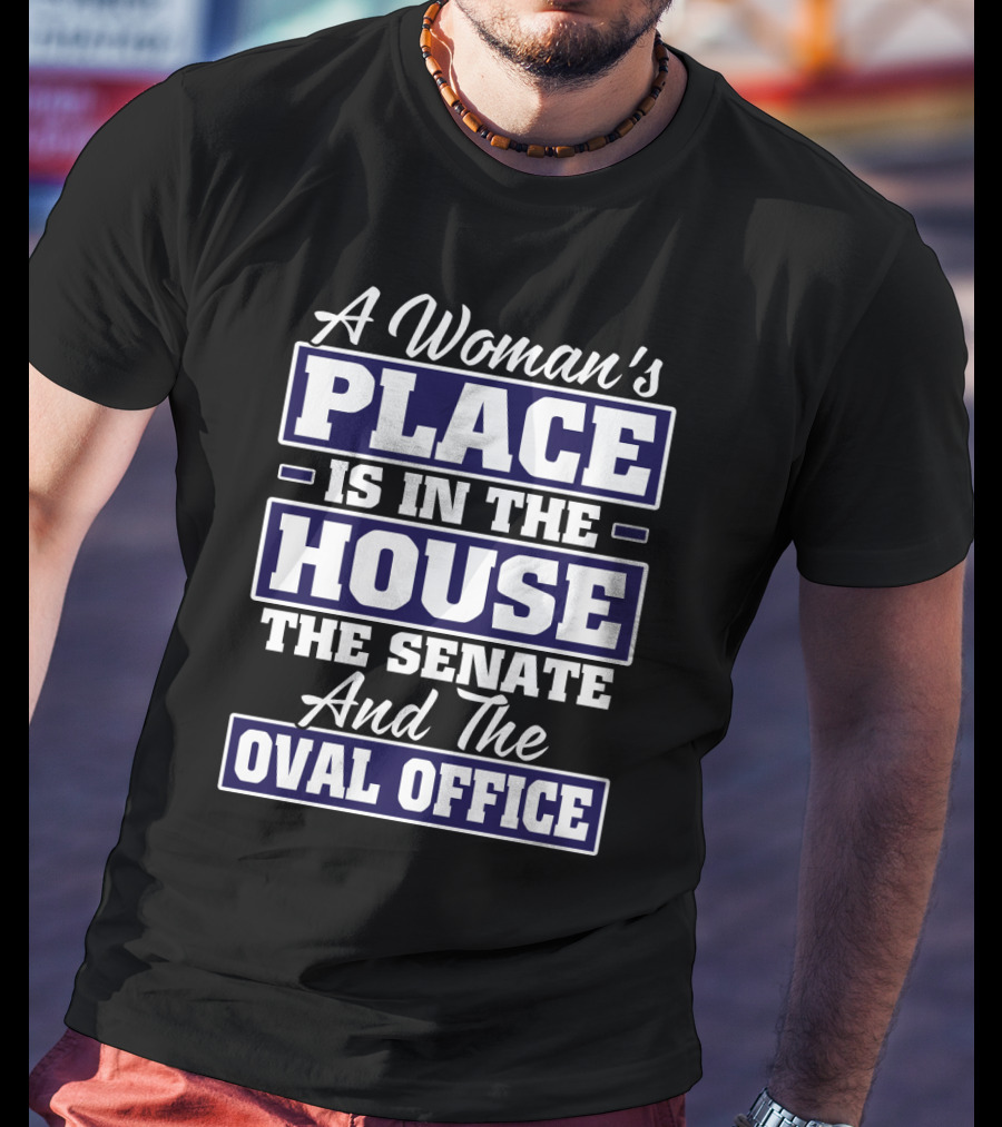 A Woman's Place Is In The House The Senate And The Oval Office T-Shirt
