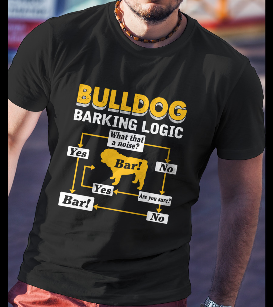 Bulldog Barking Logic What That A Noise Bar Yes Are You Sure T-Shirt