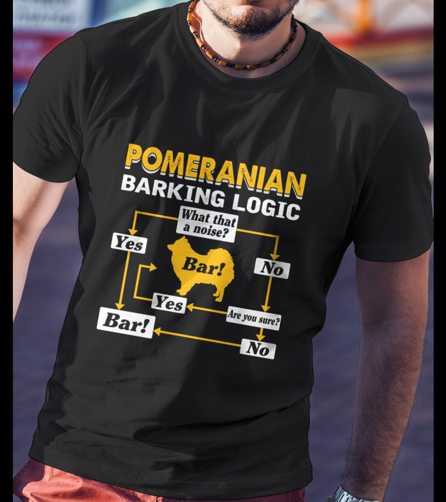 Pomeranian Barking Logic What That A Noise Bar Are You Sure Yes No T-Shirt