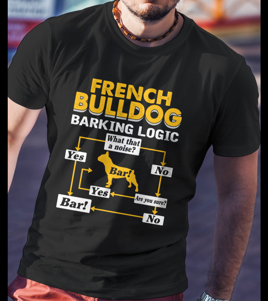 French Bulldog Barking Logic What That A Noise Yes Bar Are You Sure No T-Shirt