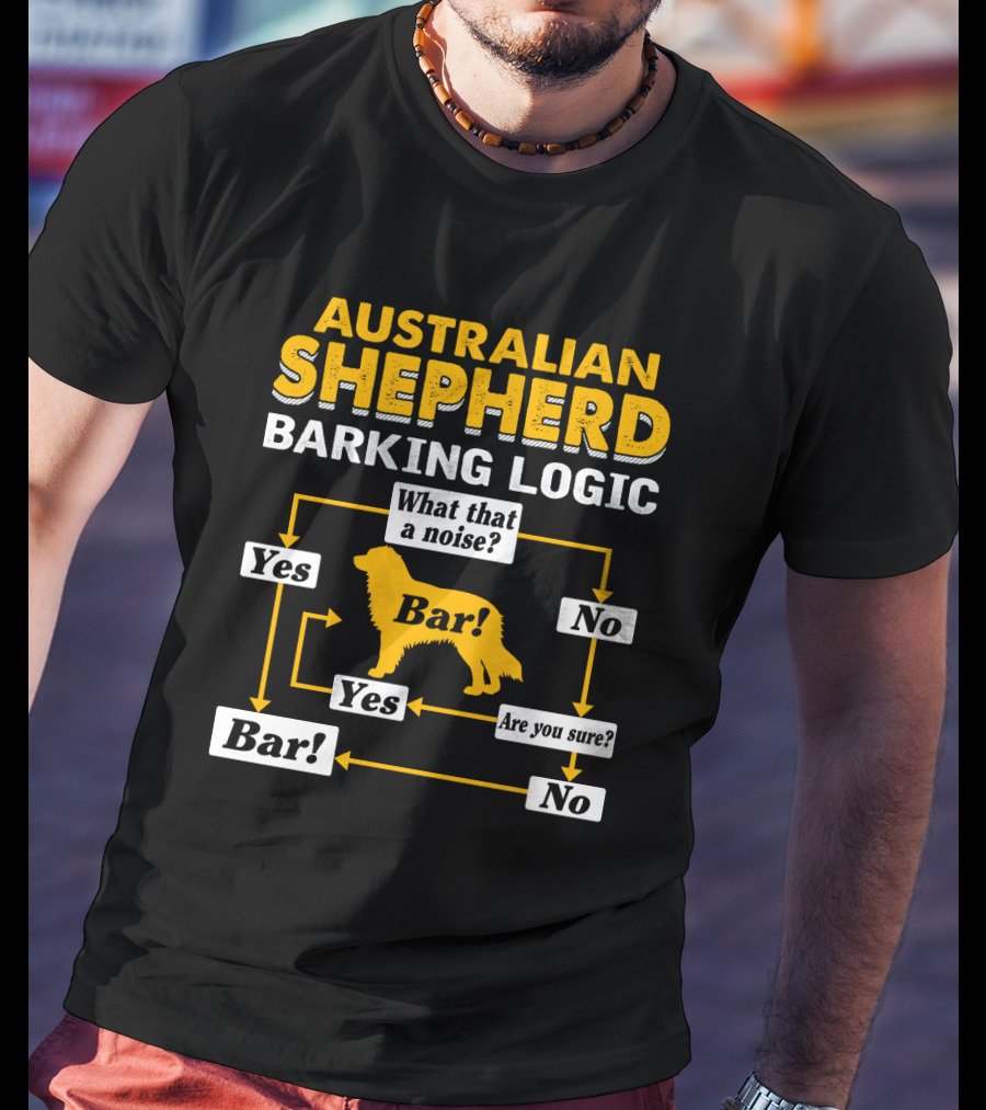 Australian Shepherd Barking Logic What That A Noise Yes Bar Are You Sure T-Shirt
