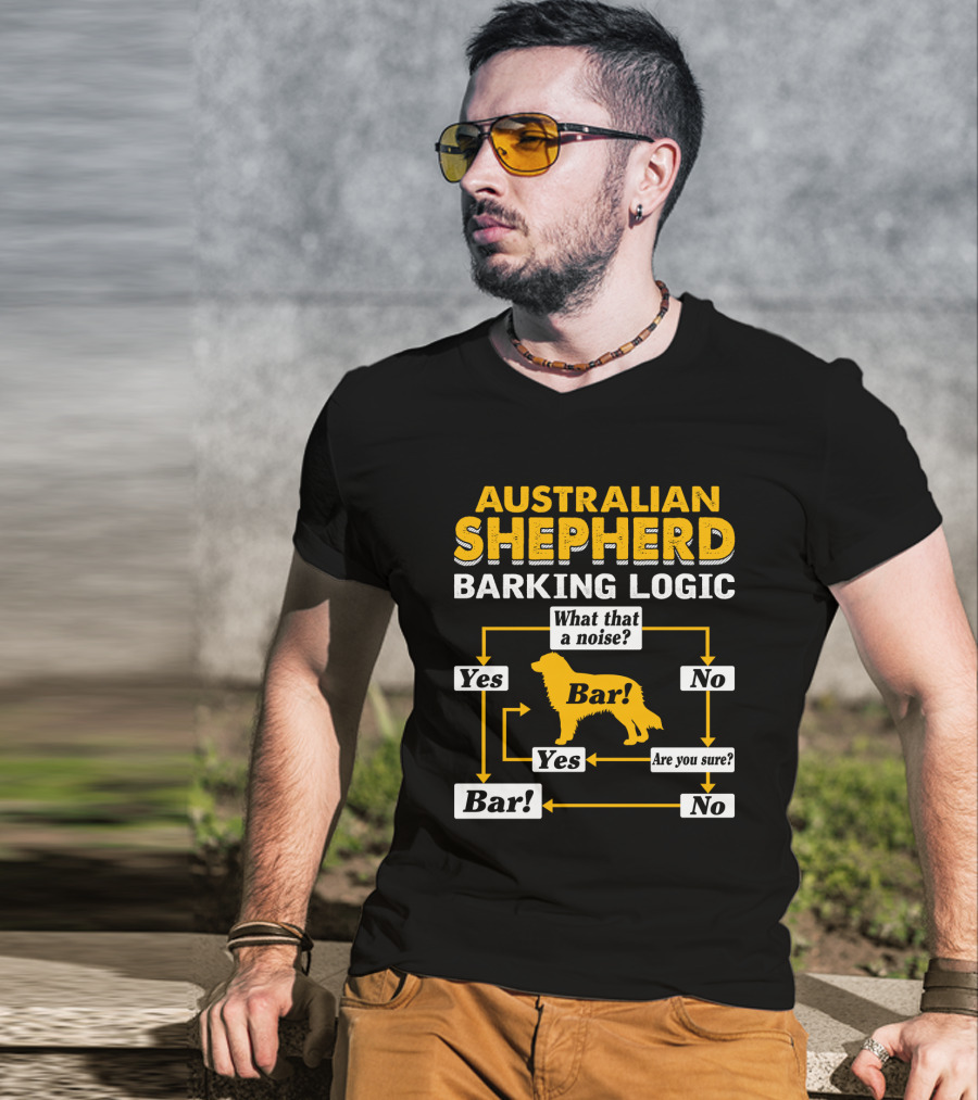 Australian Shepherd Barking Logic What That A Noise Yes Bar Are You Sure T-Shirt