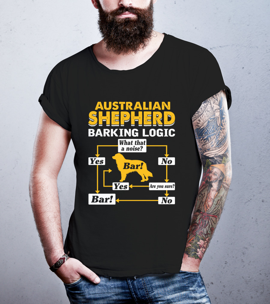 Australian Shepherd Barking Logic What That A Noise Yes Bar Are You Sure T-Shirt