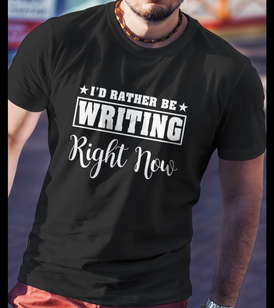 I'd Rather Be Writing Right Now T-Shirt