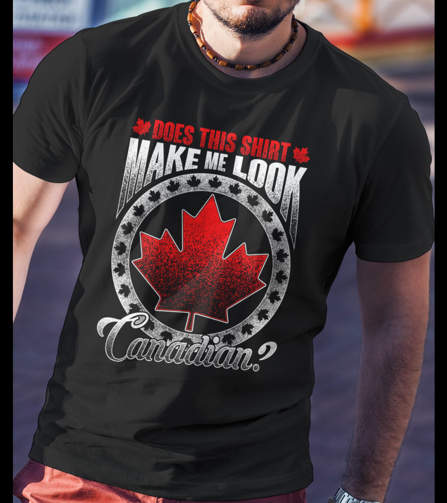 Does This Shirt Make Me Look Canadian? T-Shirt