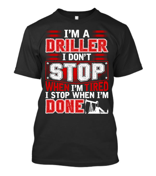 I'm A Driller I Don't Stop When I'm Tired I Stop When I'm Done T-Shirt