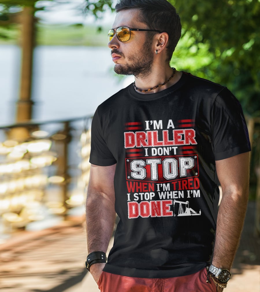 I'm A Driller I Don't Stop When I'm Tired I Stop When I'm Done T-Shirt