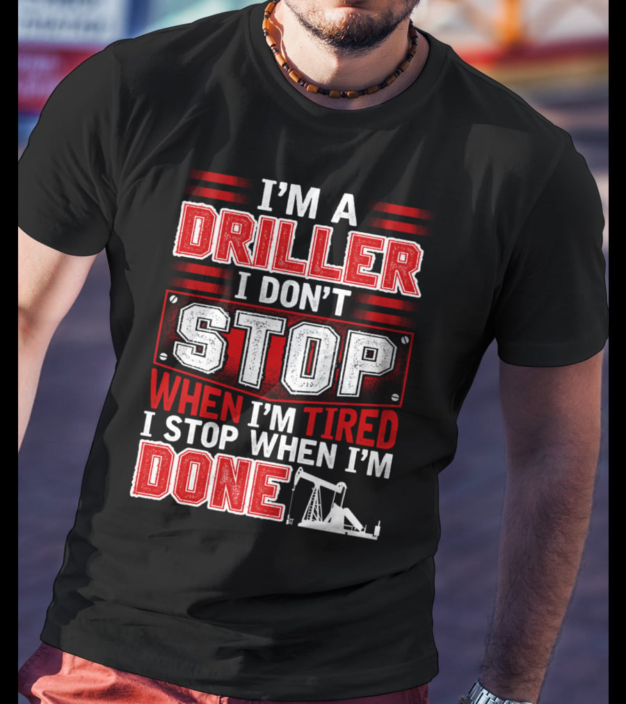 I'm A Driller I Don't Stop When I'm Tired I Stop When I'm Done T-Shirt