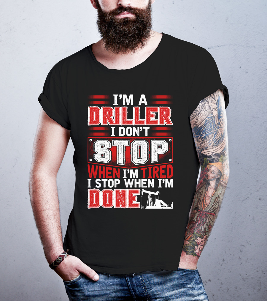 I'm A Driller I Don't Stop When I'm Tired I Stop When I'm Done T-Shirt