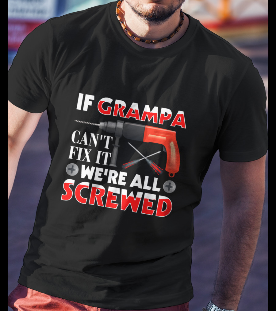 If Grampa Can't Fix It We're All Screwed Drill And Screwdrivers T-Shirt