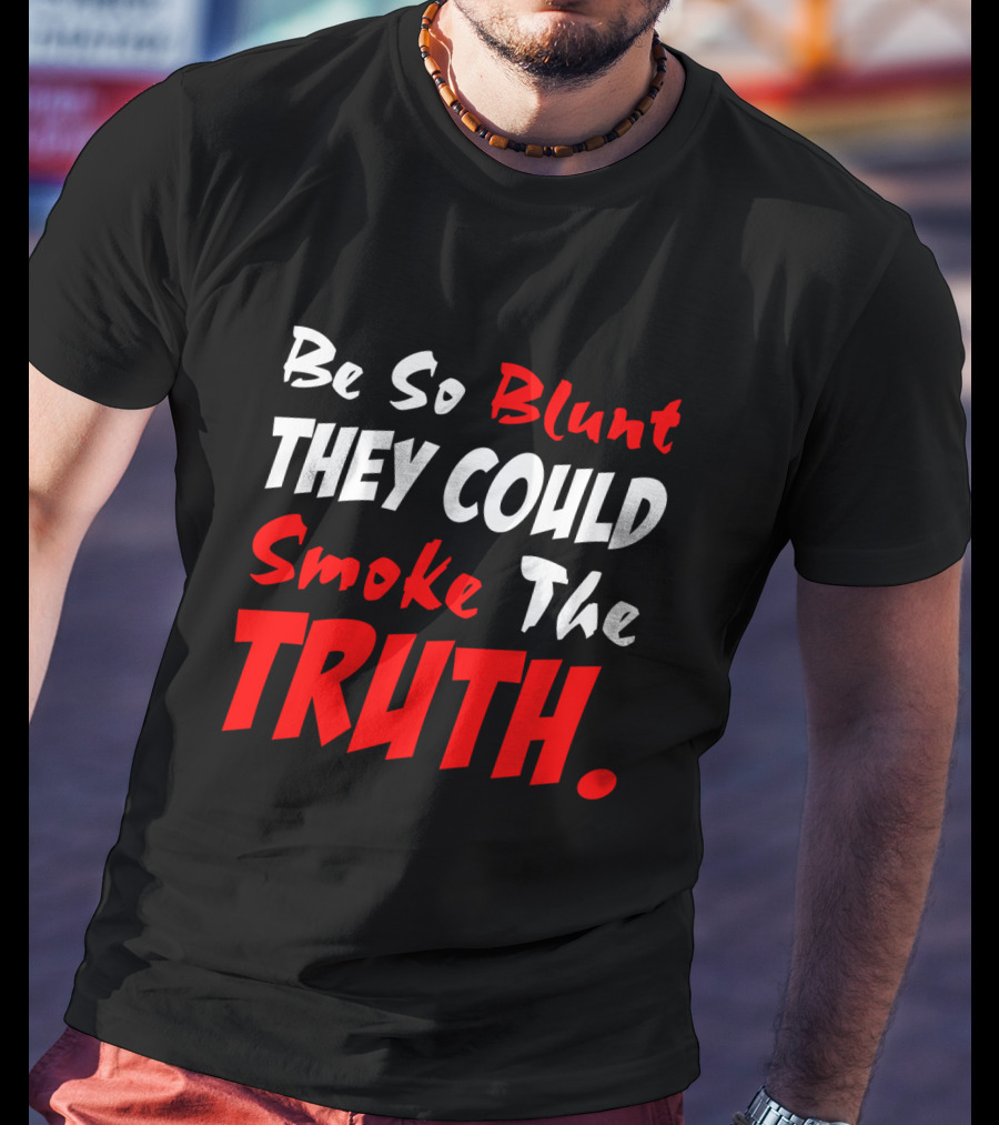 Be So Blunt They Could Smoke The Truth T-Shirt