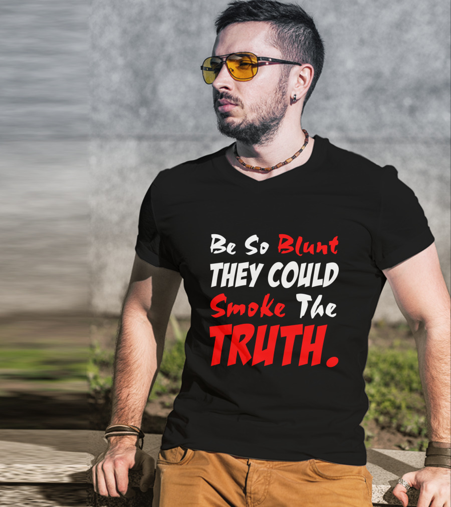 Be So Blunt They Could Smoke The Truth T-Shirt