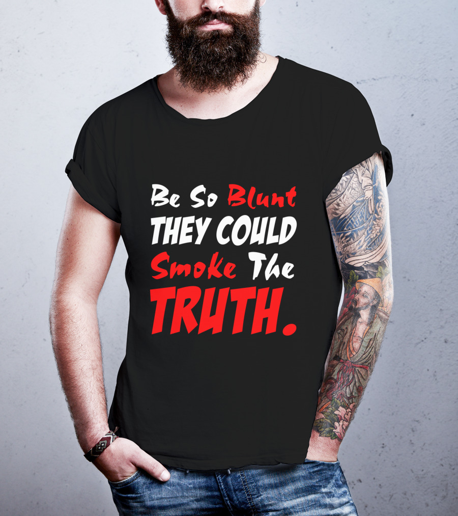 Be So Blunt They Could Smoke The Truth T-Shirt