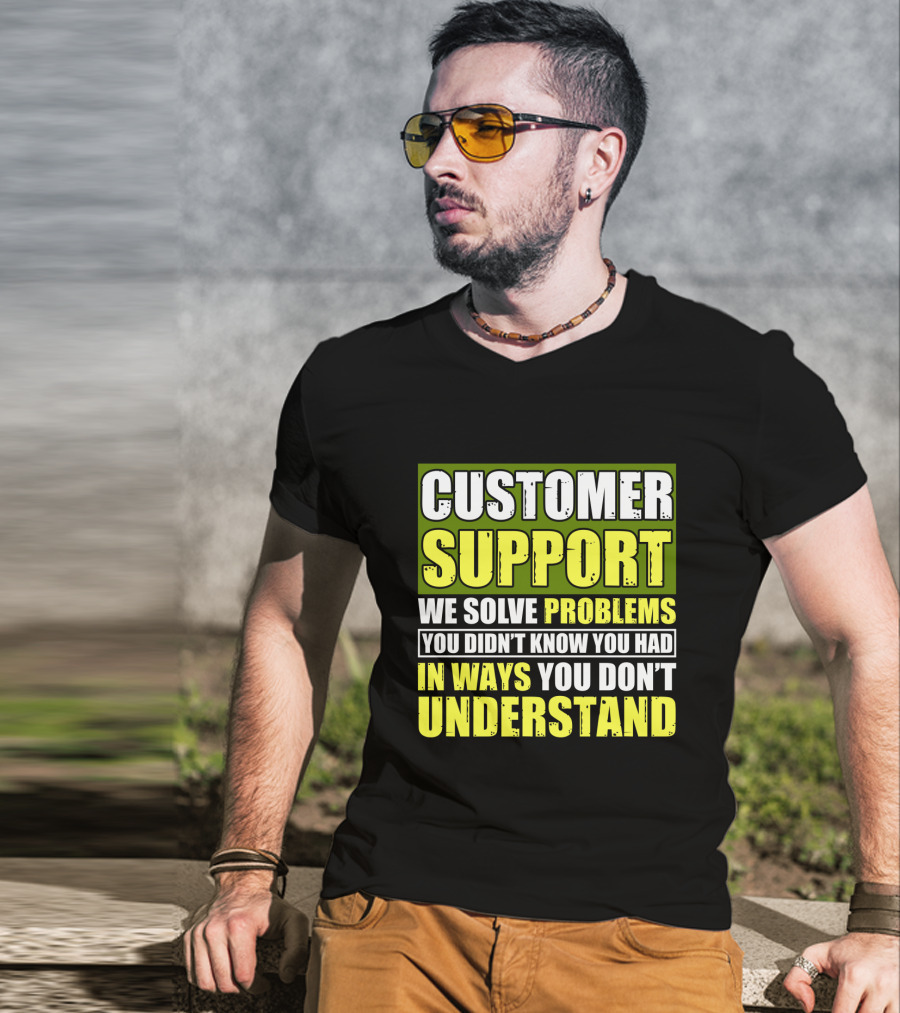 Customer Support We Solve Problems You Didn't Know You Had In Ways You Don't Understand T-Shirt