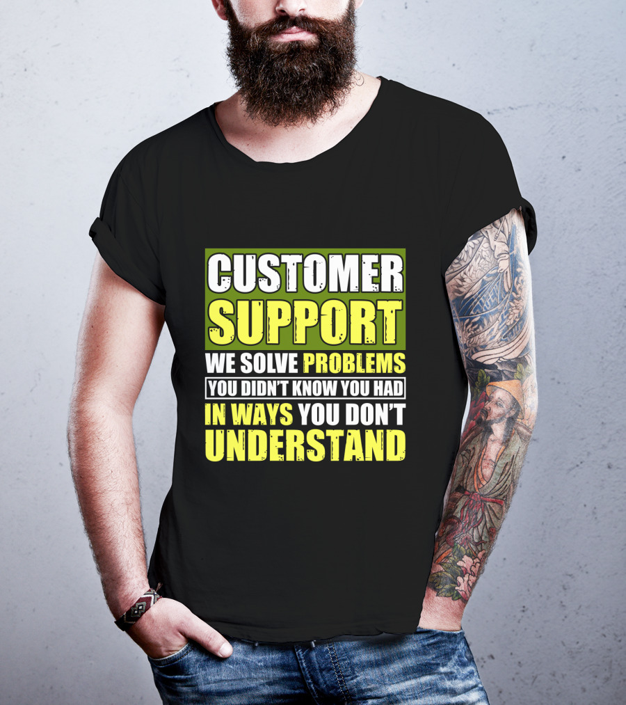 Customer Support We Solve Problems You Didn't Know You Had In Ways You Don't Understand T-Shirt