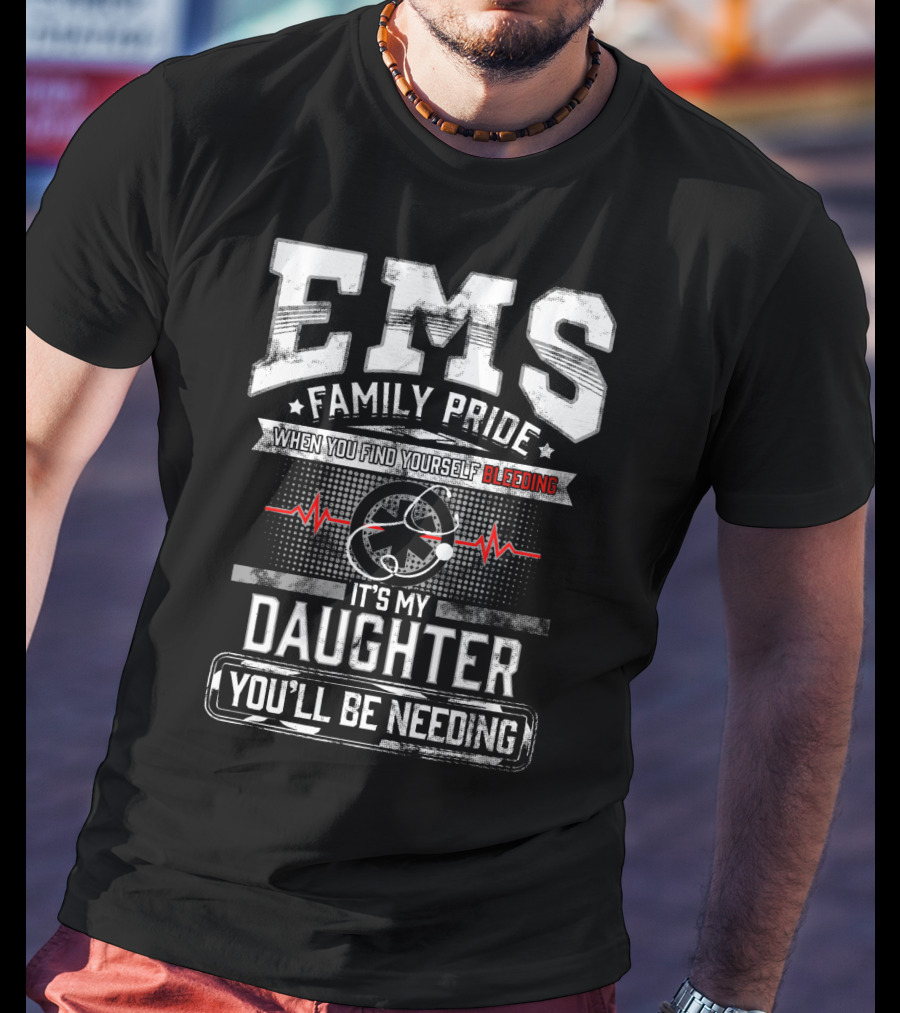 EMS Family Pride When You Find Yourself Bleeding It's My Daughter You'll Be Needing T-Shirt