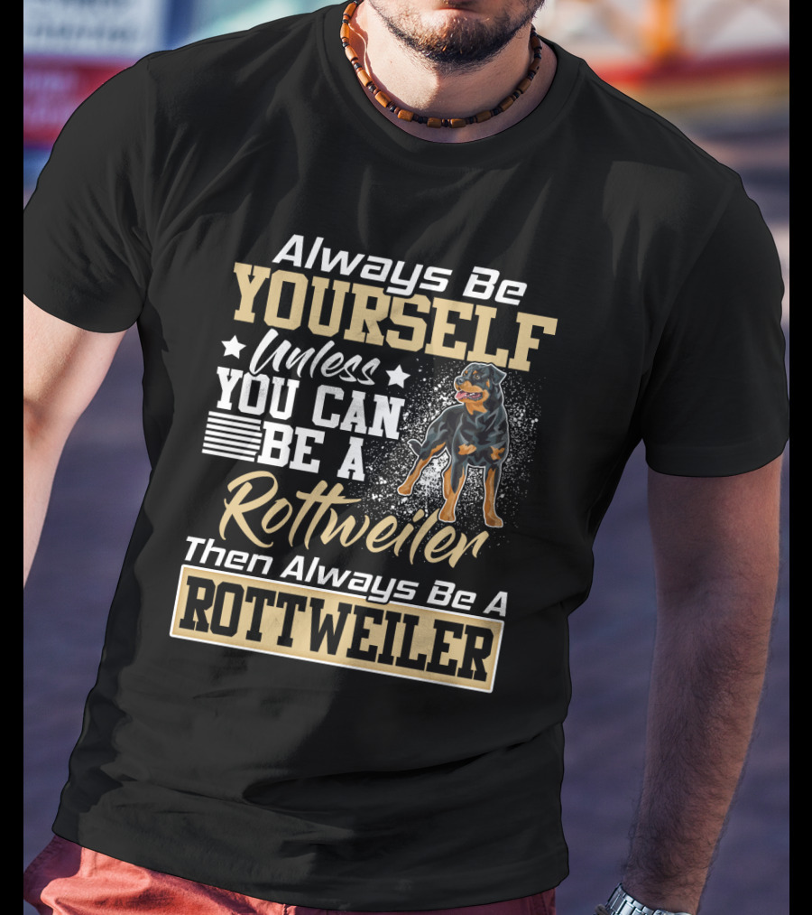 Always Be Yourself Unless You Can Be A Rottweiler Then Always Be A Rottweiler T-Shirt